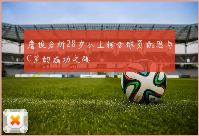 詹俊分析28岁以上转会球员凯恩与C罗的成功之路